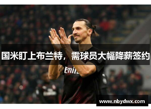 国米盯上布兰特，需球员大幅降薪签约